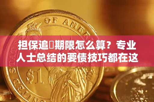 济南担保追償期限怎么算？专业人士总结的要债技巧都在这里了