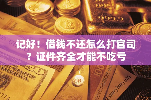 济南记好！借钱不还怎么打官司？证件齐全才能不吃亏
