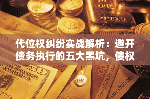 济南代位权纠纷实战解析：避开债务执行的五大黑坑，债权人必看指南