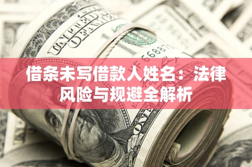 济南借条未写借款人姓名：法律风险与规避全解析