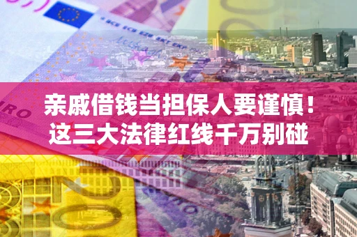济南亲戚借钱当担保人要谨慎！这三大法律红线千万别碰