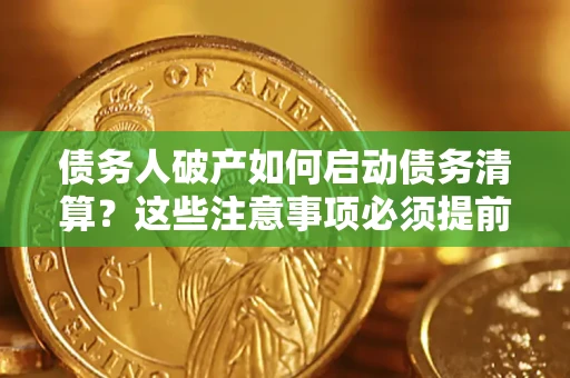 济南债务人破产如何启动债务清算？这些注意事项必须提前知道