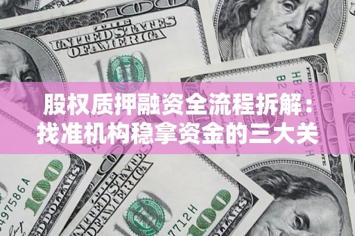 济南股权质押融资全流程拆解：找准机构稳拿资金的三大关键