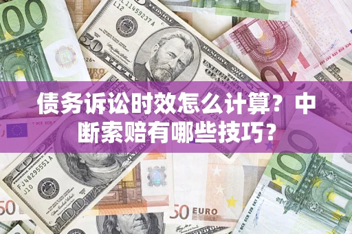 济南债务诉讼时效怎么计算？中断索赔有哪些技巧？