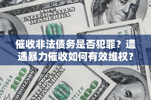 济南催收非法债务是否犯罪?遭遇暴力催收如何有效维权? 济南催收非法债务是否犯罪?遭遇暴力催收如何有效维权?
