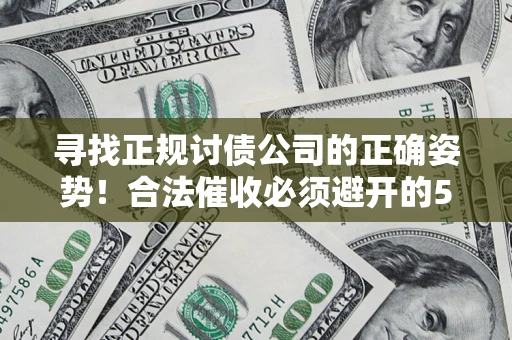 济南寻找正规讨债公司的正确姿势！合法催收必须避开的5大雷区