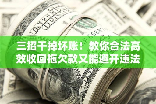 济南三招干掉坏账！教你合法高效收回拖欠款又能避开违法雷区