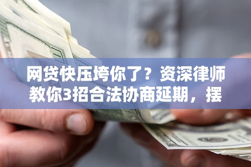 济南网贷快压垮你了？资深律师教你3招合法协商延期，摆脱暴力催收！
