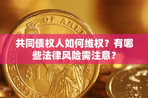 济南共同债权人如何维权？有哪些法律风险需注意？