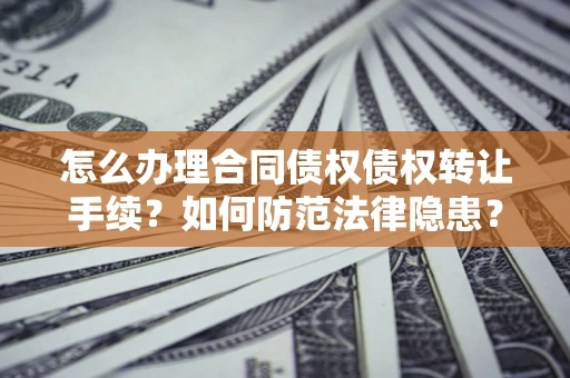 济南怎么办理合同债权债权转让手续？如何防范法律隐患？