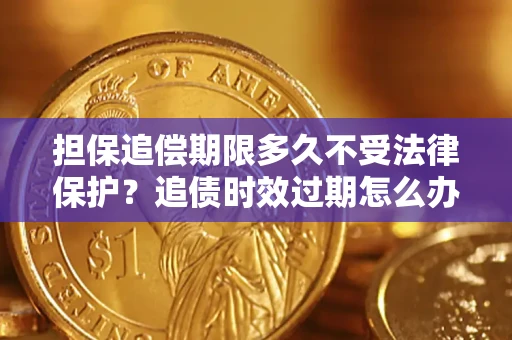 济南担保追偿期限多久不受法律保护？追债时效过期怎么办？