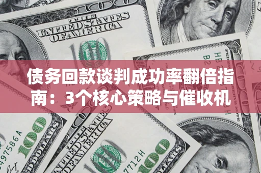 济南债务回款谈判成功率翻倍指南：3个核心策略与催收机构避坑法则