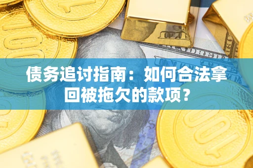 济南债务追讨指南：如何合法拿回被拖欠的款项？