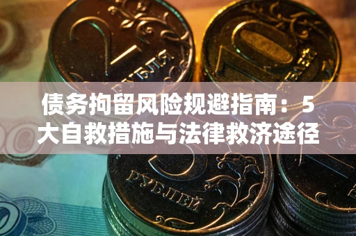 济南债务拘留风险规避指南：5大自救措施与法律救济途径