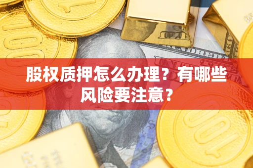 济南股权质押怎么办理？有哪些风险要注意？
