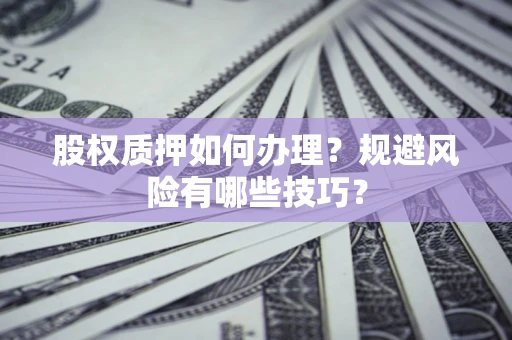 济南股权质押如何办理？规避风险有哪些技巧？