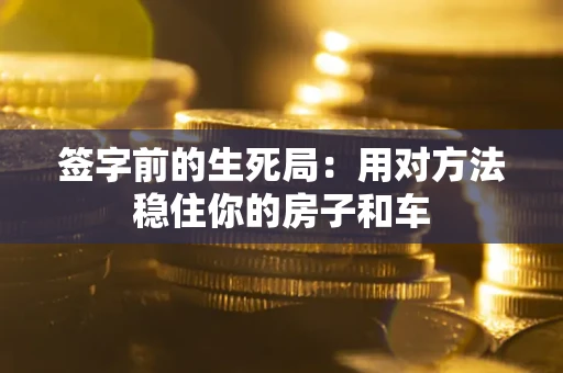 济南签字前的生死局：用对方法稳住你的房子和车