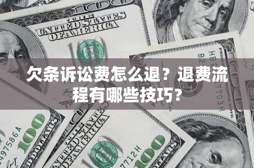 济南欠条诉讼费怎么退？退费流程有哪些技巧？
