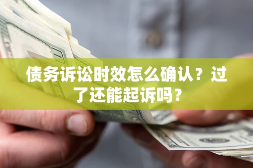 济南债务诉讼时效怎么确认？过了还能起诉吗？