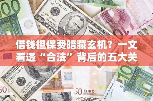 济南借钱担保费暗藏玄机？一文看透“合法”背后的五大关键陷阱