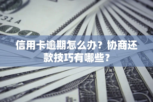 济南信用卡逾期怎么办？协商还款技巧有哪些？