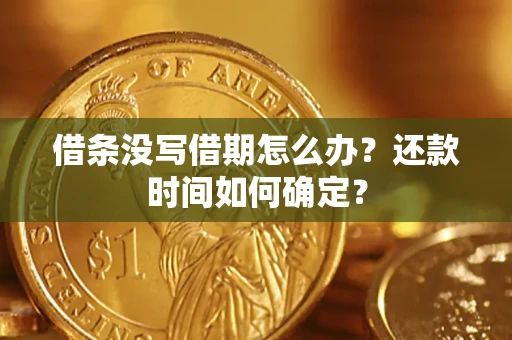 济南借条没写借期怎么办？还款时间如何确定？