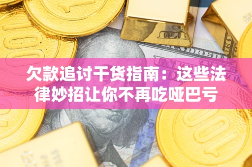 济南欠款追讨干货指南：这些法律妙招让你不再吃哑巴亏