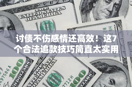 济南讨债不伤感情还高效！这7个合法追款技巧简直太实用