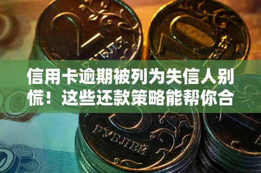 济南信用卡逾期被列为失信人别慌！这些还款策略能帮你合法止损