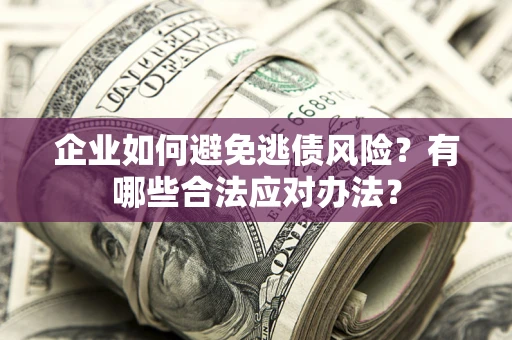 济南企业如何避免逃债风险？有哪些合法应对办法？