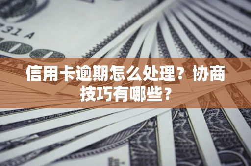 济南信用卡逾期怎么处理？协商技巧有哪些？