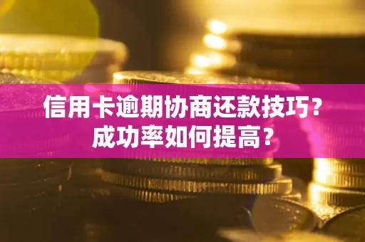 济南信用卡逾期协商还款技巧？成功率如何提高？