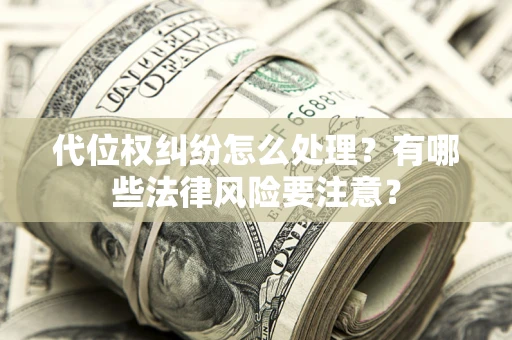 济南代位权纠纷怎么处理？有哪些法律风险要注意？