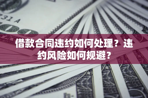 济南借款合同违约如何处理？违约风险如何规避？