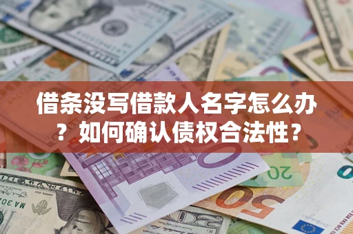 济南借条没写借款人名字怎么办？如何确认债权合法性？