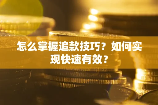济南怎么掌握追款技巧？如何实现快速有效？