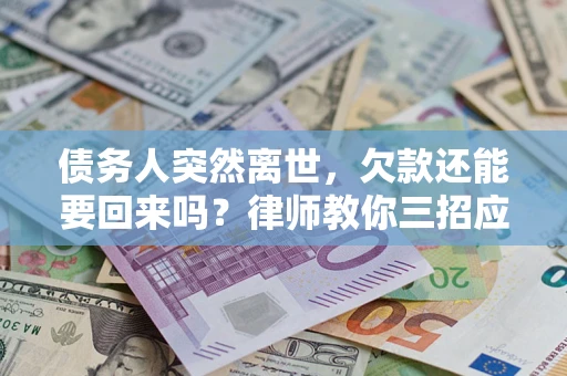 济南债务人突然离世，欠款还能要回来吗？律师教你三招应对
