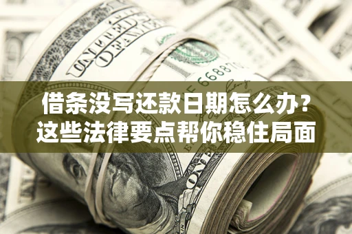 济南借条没写还款日期怎么办？这些法律要点帮你稳住局面