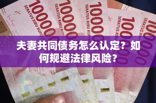 济南夫妻共同债务怎么认定？如何规避法律风险？