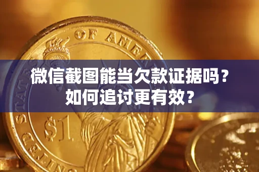 济南微信截图能当欠款证据吗？如何追讨更有效？
