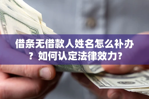 济南借条无借款人姓名怎么补办？如何认定法律效力？
