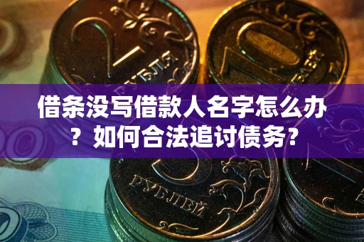 济南借条没写借款人名字怎么办？如何合法追讨债务？