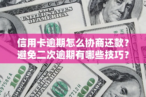 济南信用卡逾期怎么协商还款？避免二次逾期有哪些技巧？