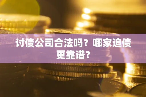 济南讨债公司合法吗？哪家追债更靠谱？