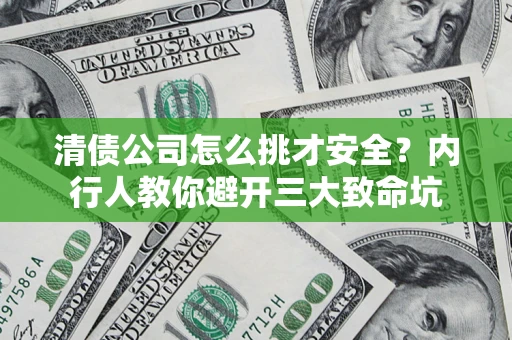济南清债公司怎么挑才安全?内行人教你避开三大致命坑 济南清债公司怎么挑才安全?内行人教你避开三大致命坑