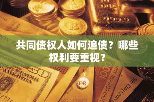 济南共同债权人如何追债？哪些权利要重视？