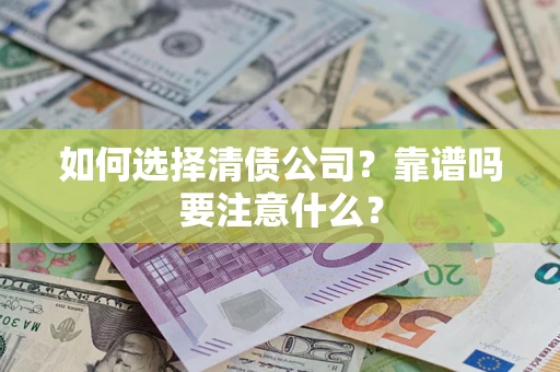 济南如何选择清债公司？靠谱吗要注意什么？