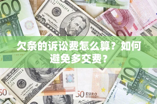 济南欠条的诉讼费怎么算？如何避免多交费？