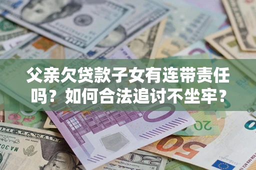 济南父亲欠贷款子女有连带责任吗？如何合法追讨不坐牢？