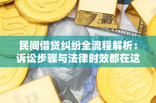 济南民间借贷纠纷全流程解析：诉讼步骤与法律时效都在这儿了